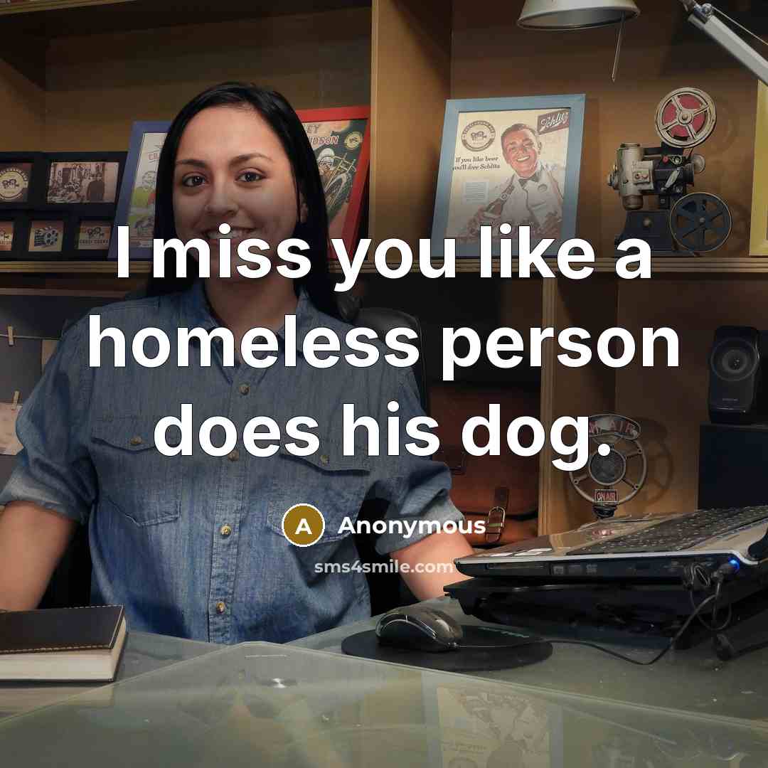 “I miss you like a homeless person does his dog.…” quote by Anonymous