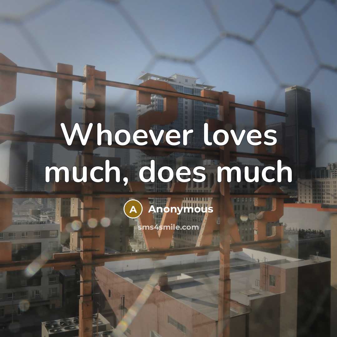 “Whoever loves much, does much…” quote by Anonymous
