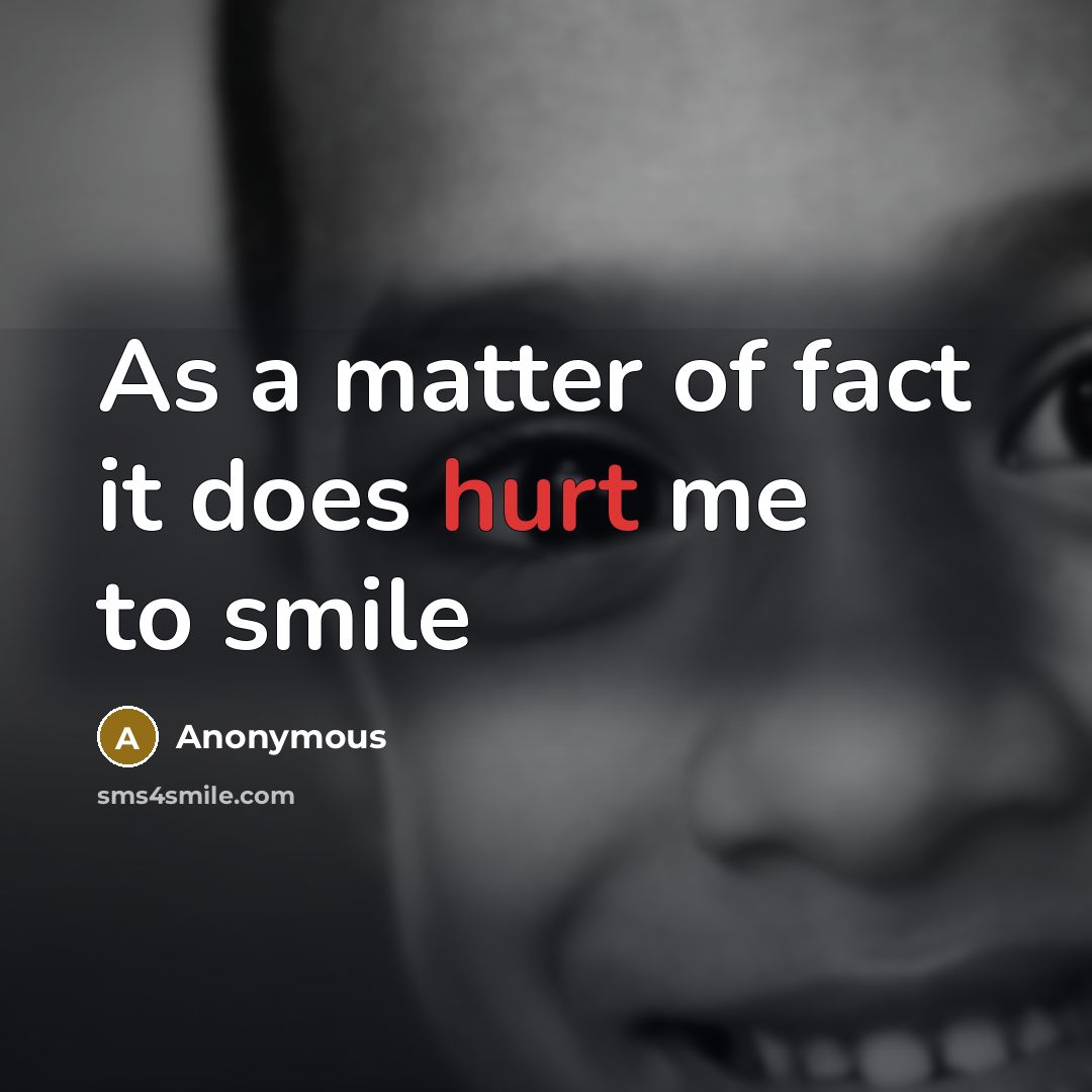 “As a matter of fact it does hurt me to…” quote by Anonymous