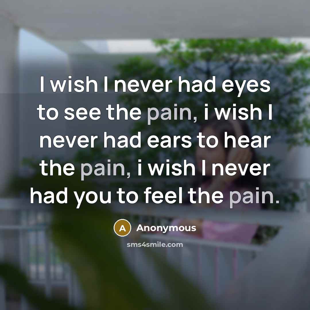 “I wish I never had eyes to see the pain,…” quote by Anonymous