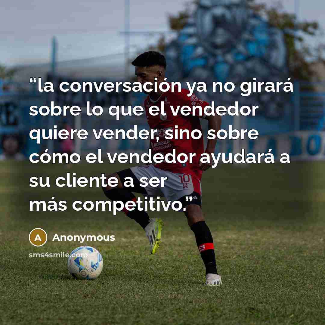 “la conversación ya no girará sobre lo que el vendedor quiere vender, sino sobre cómo el vendedor ayudará a su cliente a ser más competitivo.” quote by Anonymous
