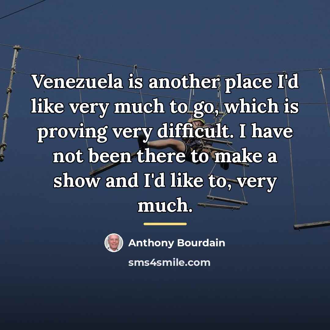 “Venezuela is another place I'd like very much to go,…” quote by Anthony Bourdain