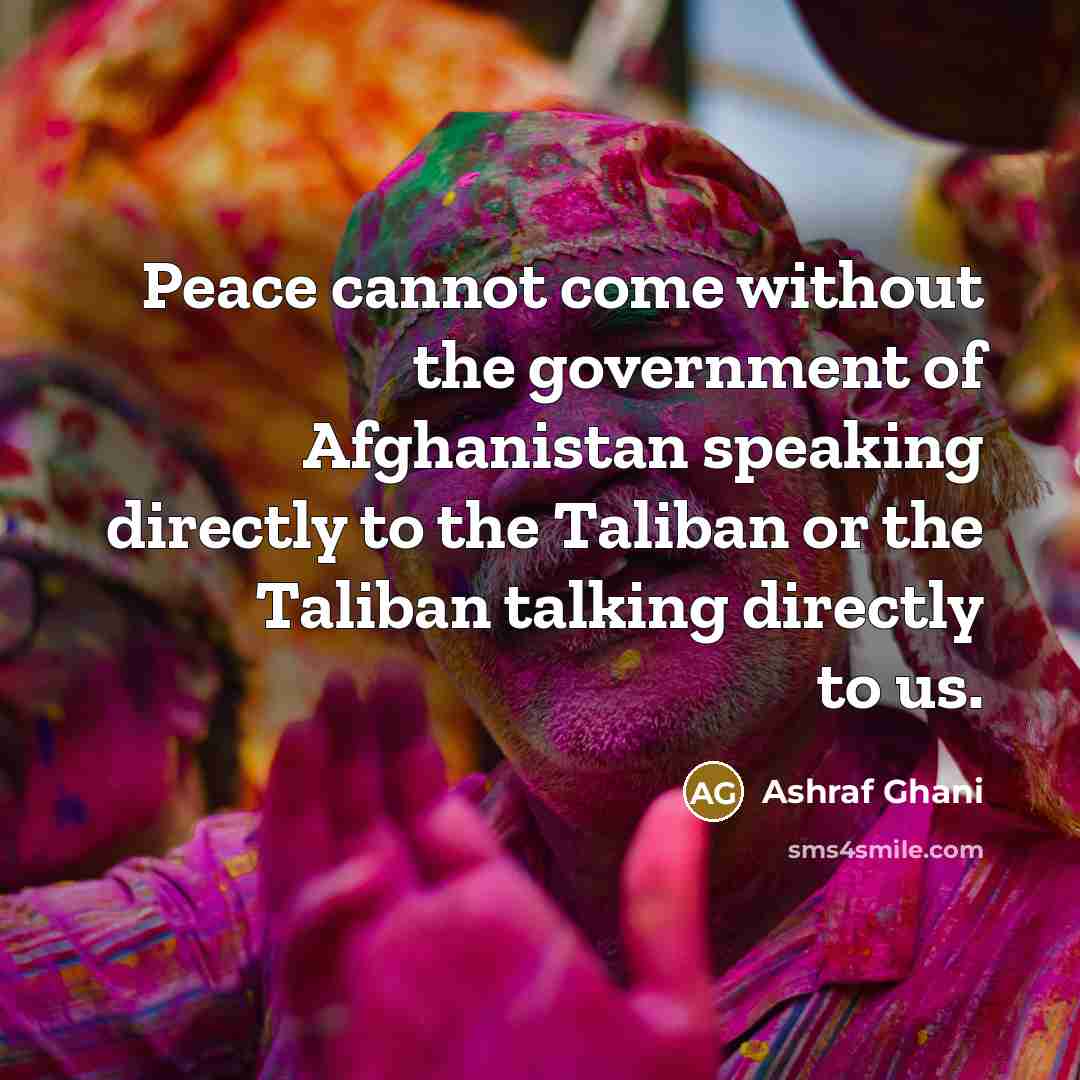 “Peace cannot come without the government of Afghanistan speaking directly…” quote by Ashraf Ghani
