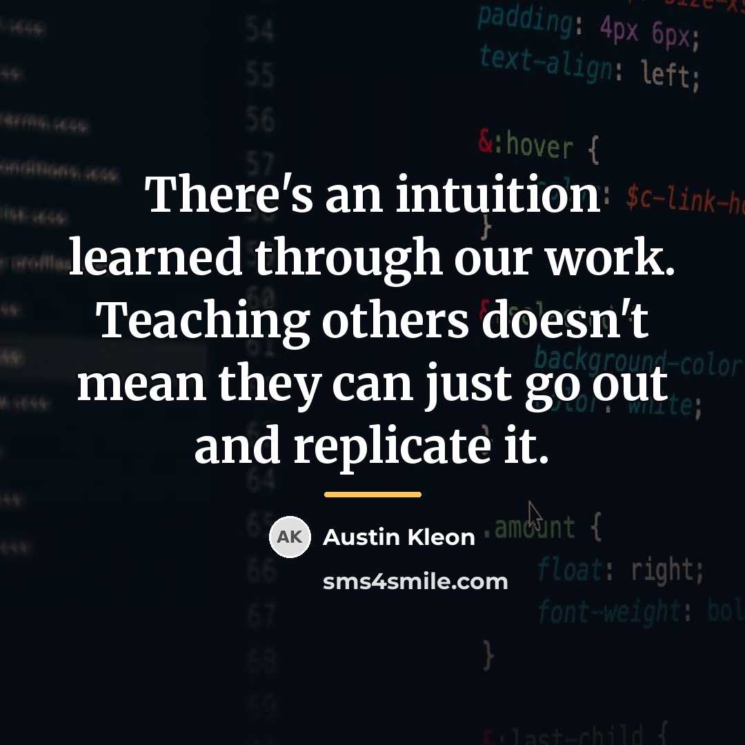 “There's an intuition learned through our work. Teaching others doesn't…” quote by Austin Kleon