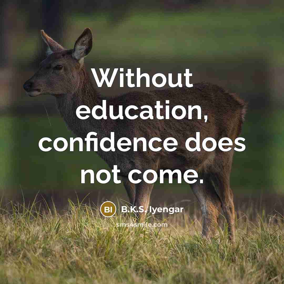 “Without education, confidence does not come.” quote by B.K.S. Iyengar