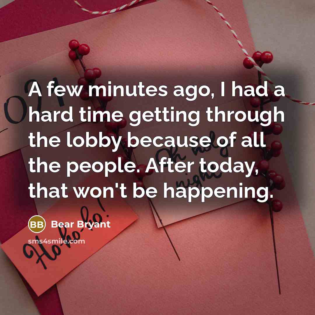 “A few minutes ago, I had a hard time getting…” quote by Bear Bryant