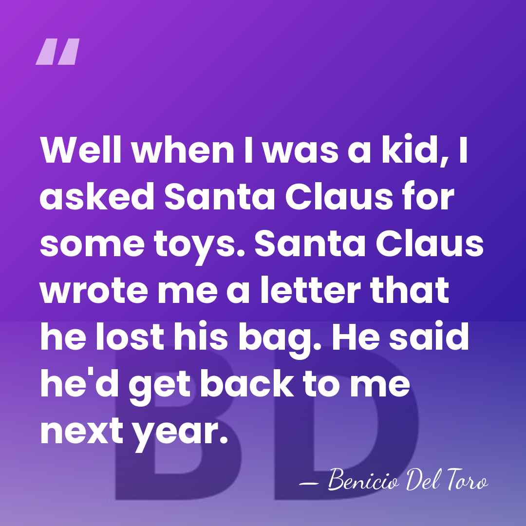Well when I was a kid, I asked Santa Claus for some&hellip; - Benicio Del Toro