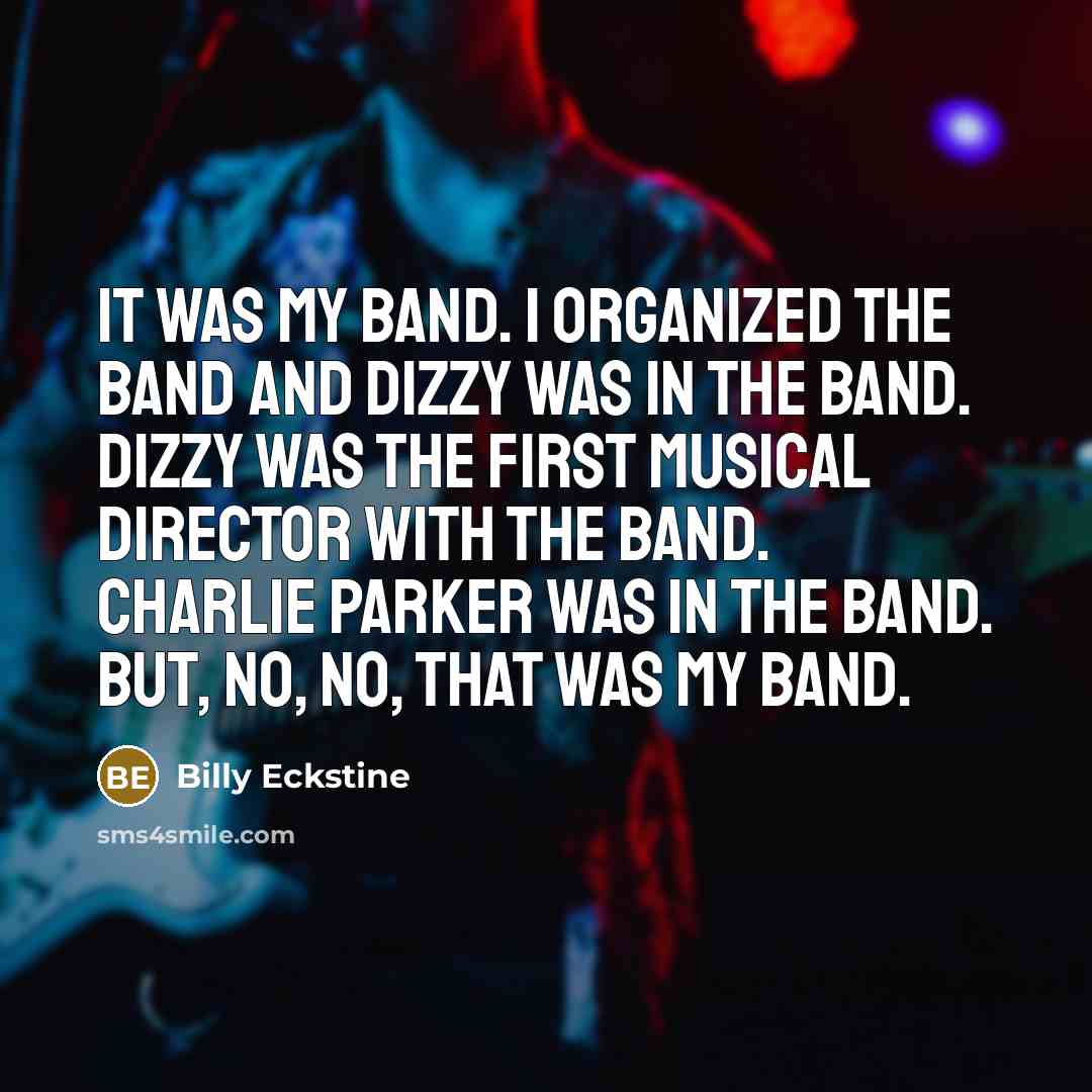 “It was my band. I organized the band and Dizzy…” quote by Billy Eckstine