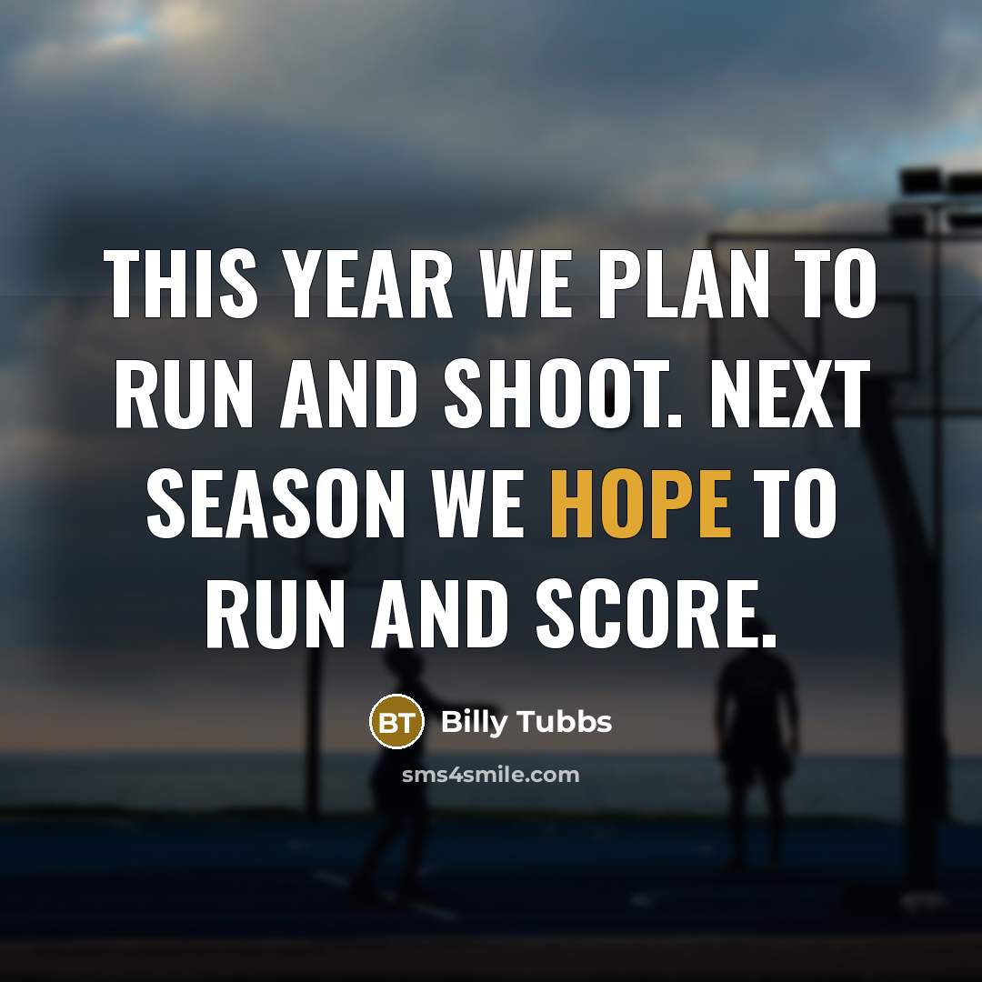 “This year we plan to run and shoot. Next season we hope to run and score.” quote by Billy Tubbs