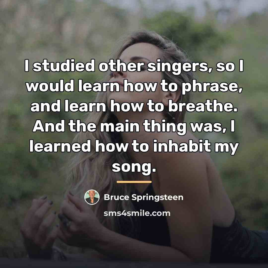 “I studied other singers, so I would learn how to…” quote by Bruce Springsteen
