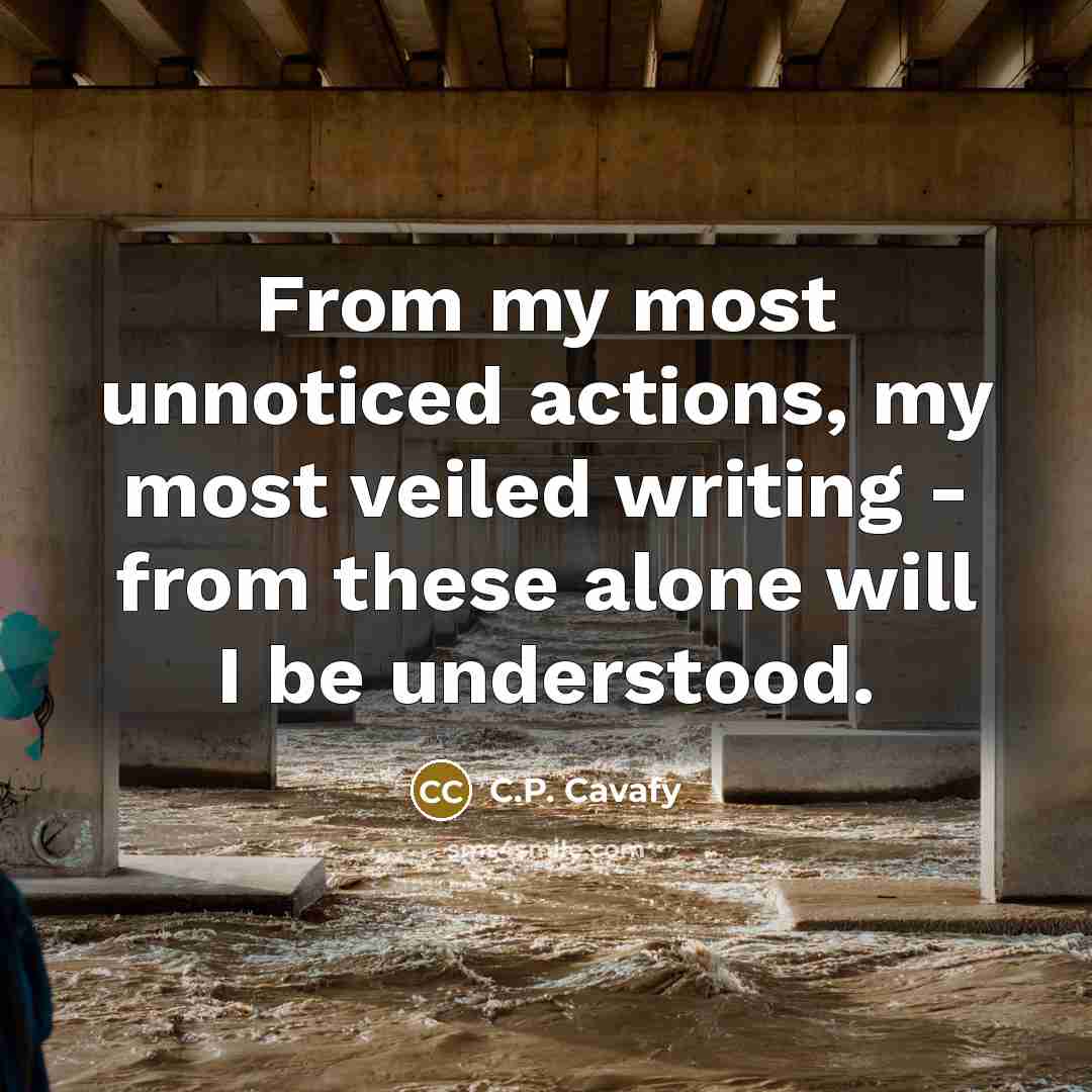 “From my most unnoticed actions, my most veiled writing -…” quote by C.P. Cavafy
