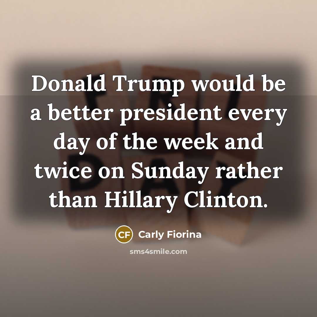“Donald Trump would be a better president every day of…” quote by Carly Fiorina