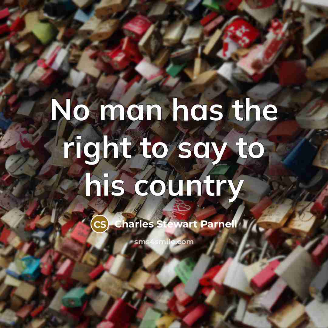 “No man has the right to say to his country…” quote by Charles Stewart Parnell