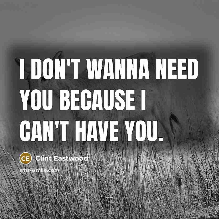 “I don't wanna need you because I can't have you.…” quote by Clint Eastwood