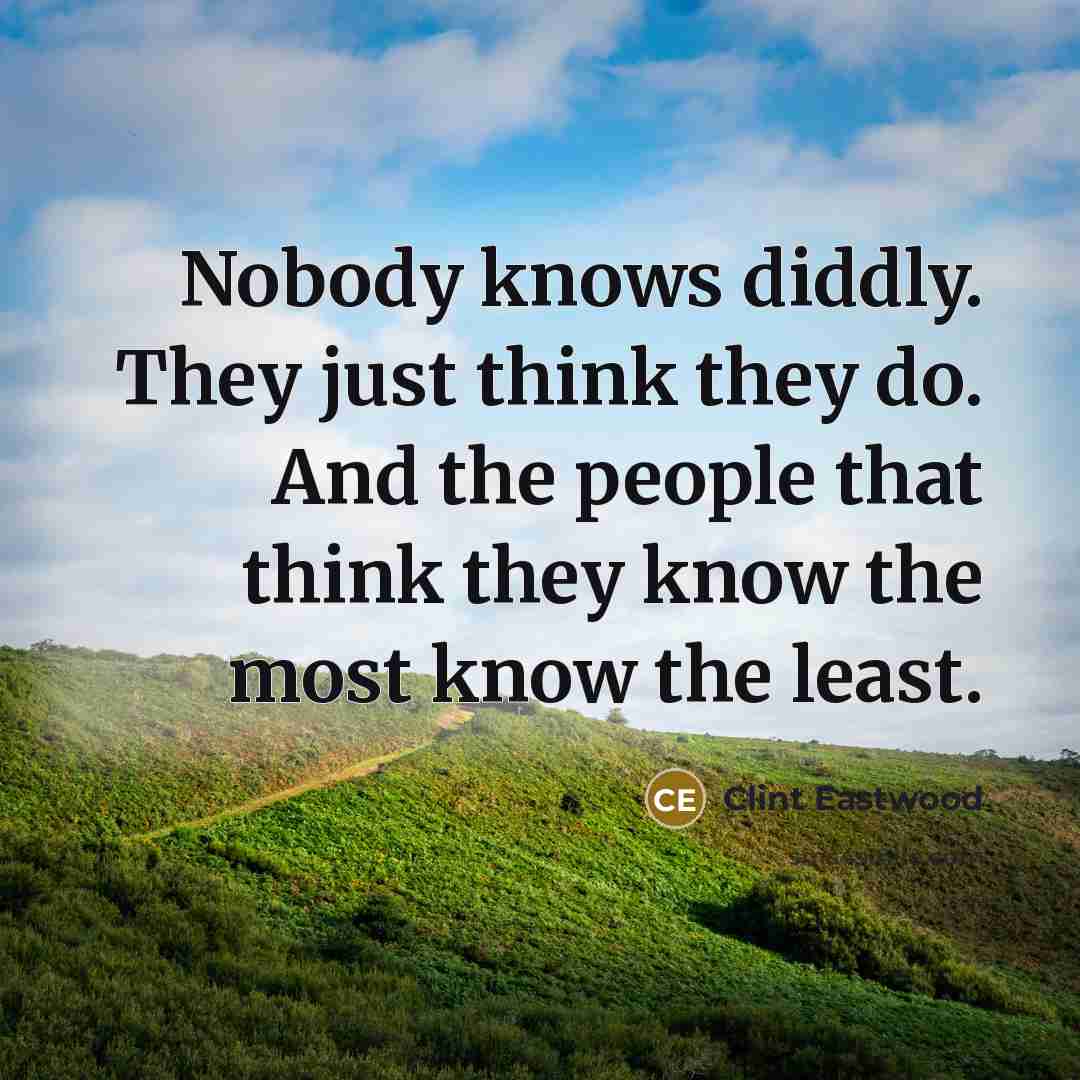 “Nobody knows diddly. They just think they do. And the…” quote by Clint Eastwood