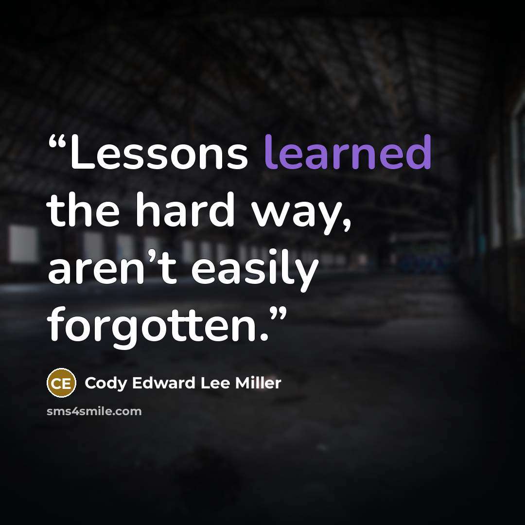 “Lessons learned the hard way, aren’t easily forgotten.” quote by Cody Edward Lee Miller