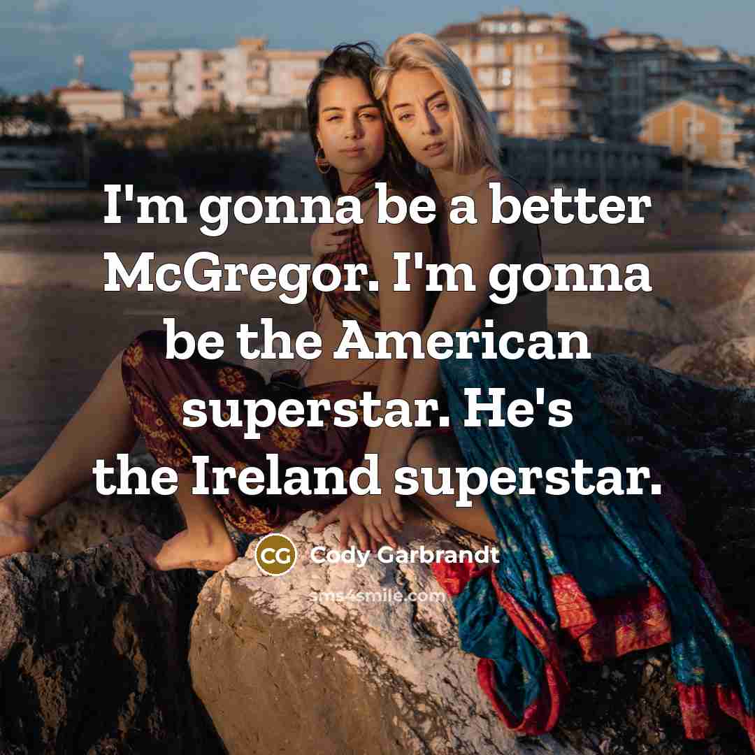“I'm gonna be a better McGregor. I'm gonna be the…” quote by Cody Garbrandt