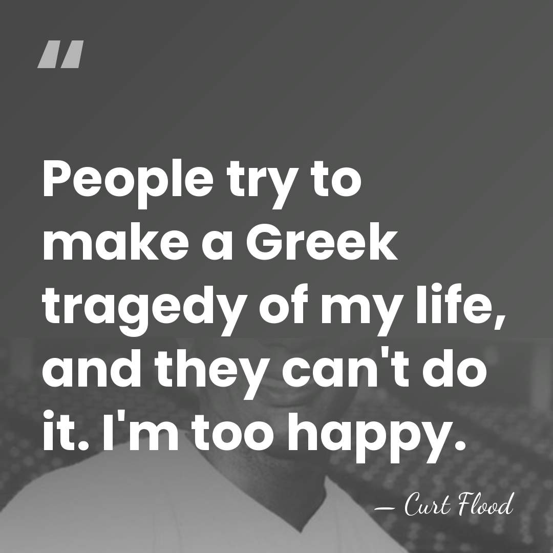 People try to make a Greek tragedy of my life, and they&hellip; - Curt Flood