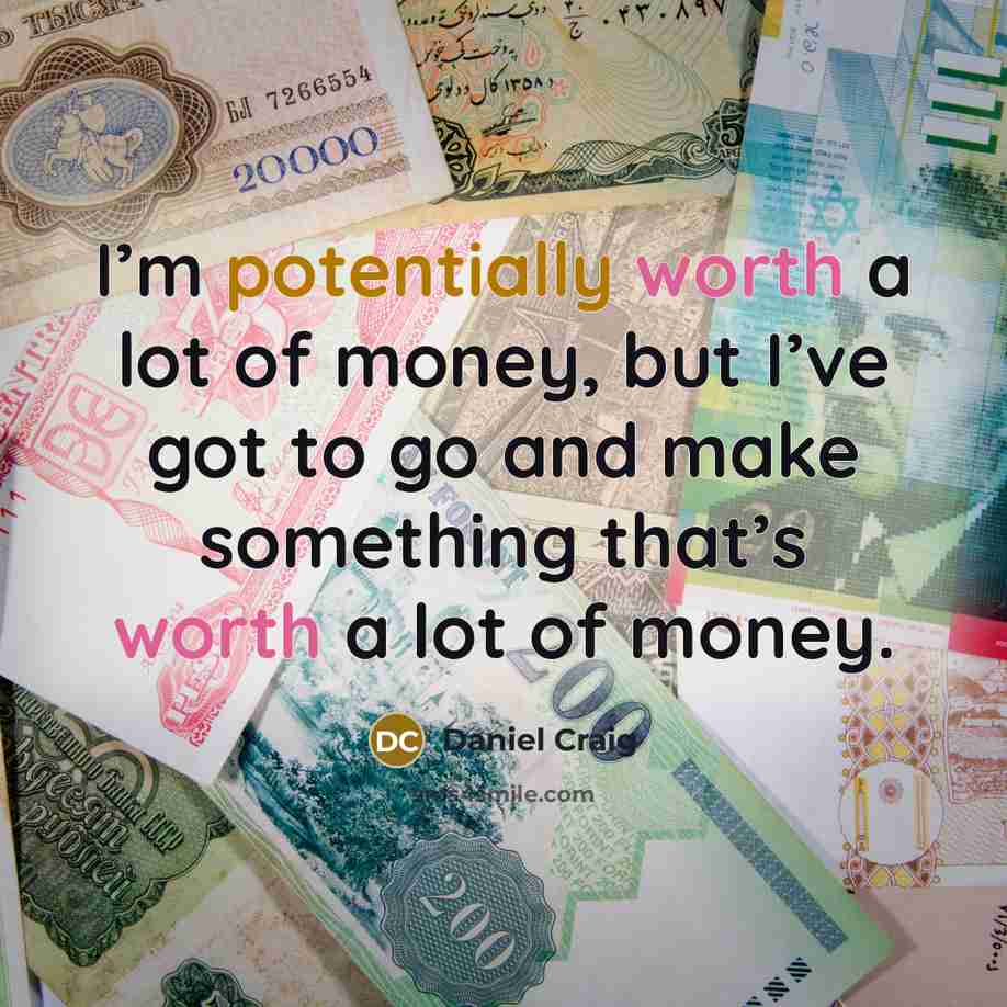 “I’m potentially worth a lot of money, but I’ve got…” quote by Daniel Craig