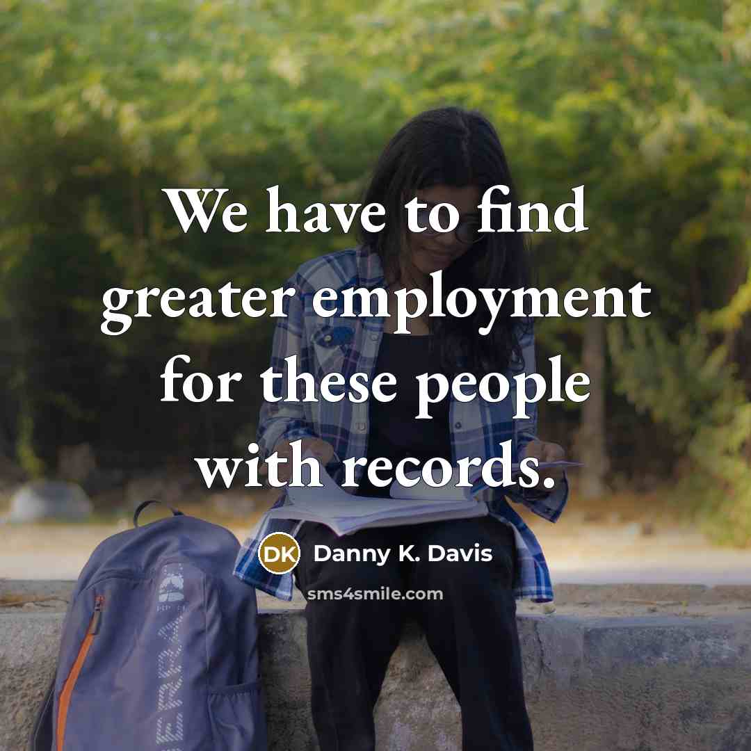 “We have to find greater employment for these people with…” quote by Danny K. Davis