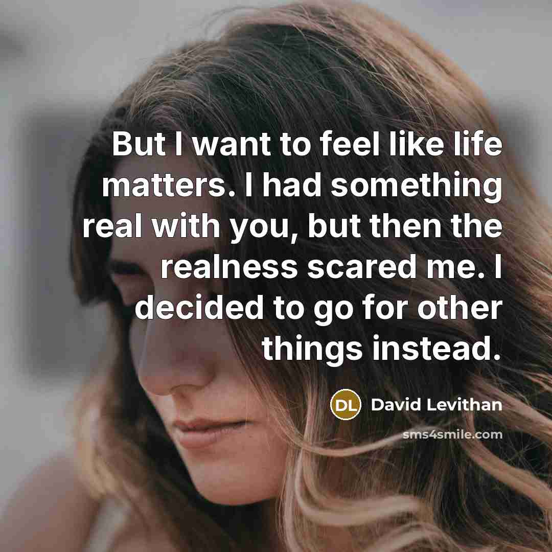 “But I want to feel like life matters. I had…” quote by David Levithan