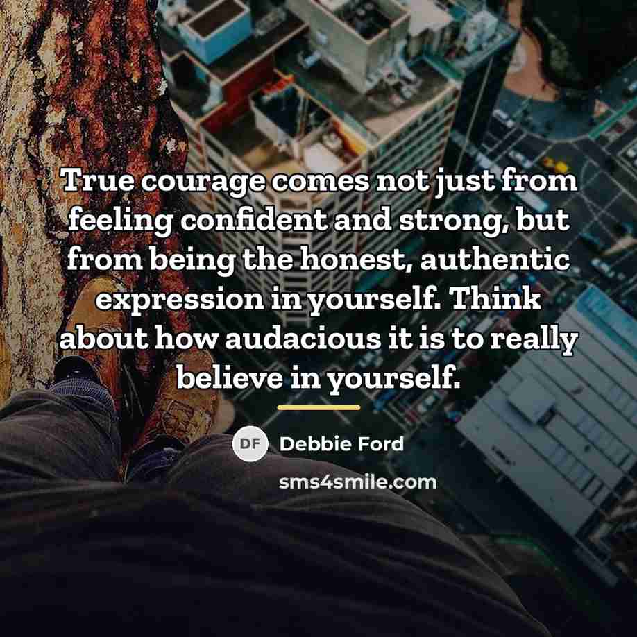 “True courage comes not just from feeling confident and strong,…” quote by Debbie Ford
