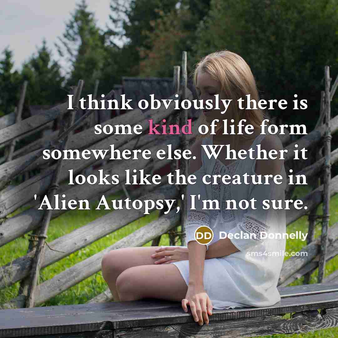 “I think obviously there is some kind of life form…” quote by Declan Donnelly