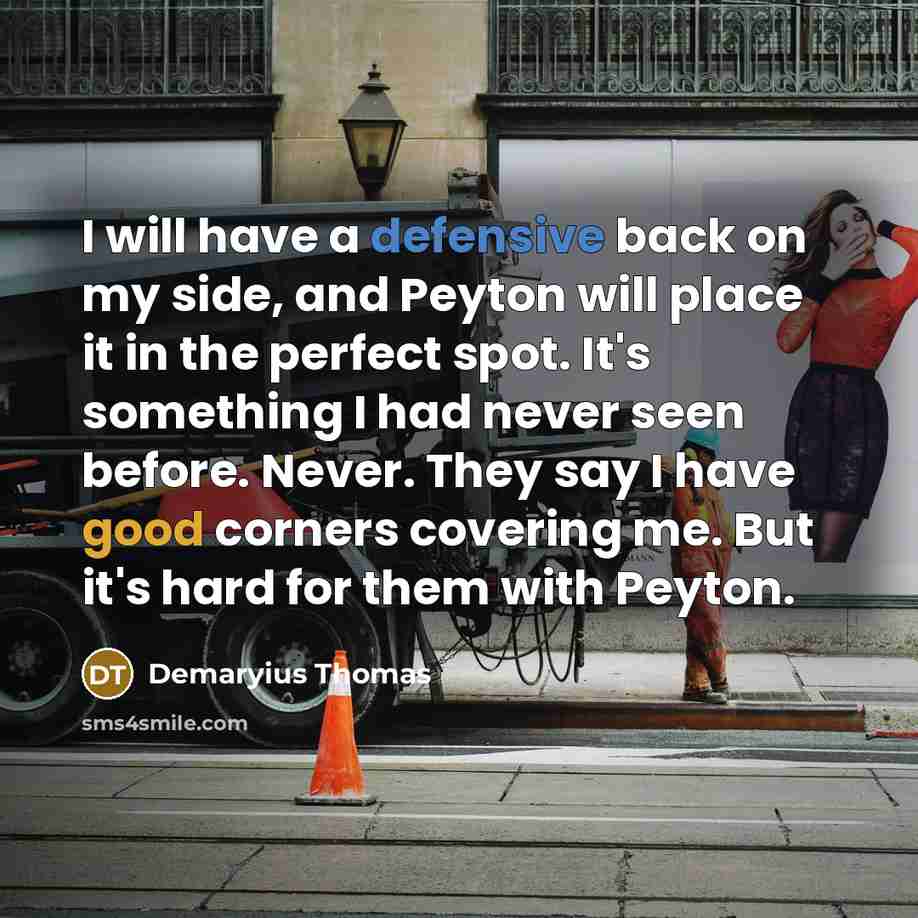 “I will have a defensive back on my side, and Peyton will place it in the perfect spot. It's something I had never seen before. Never. They say I have good corners covering me. But it's hard for them with Peyton.” quote by Demaryius Thomas