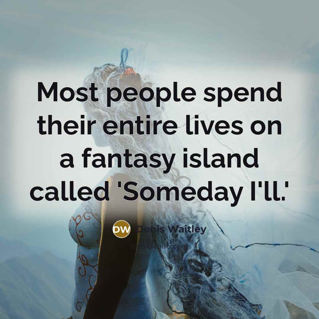 “Most people spend their entire lives on a fantasy island…” quote by Denis Waitley