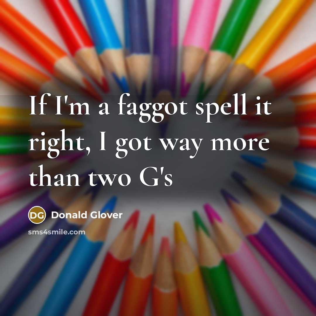 “If I'm a faggot spell it right, I got way…” quote by Donald Glover