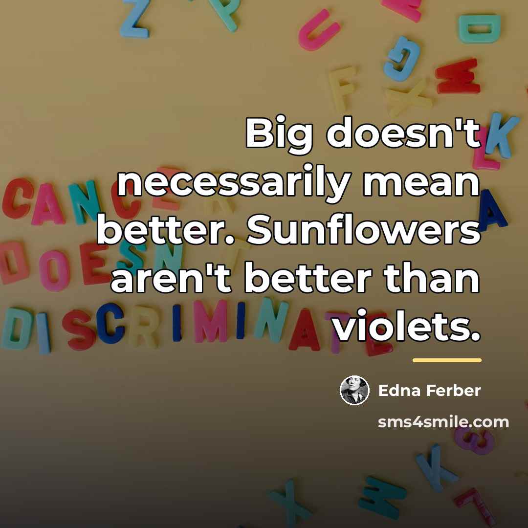 “Big doesn't necessarily mean better. Sunflowers aren't better than violets.…” quote by Edna Ferber