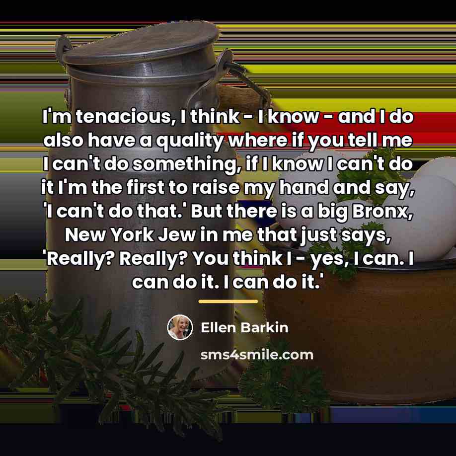 “I'm tenacious, I think - I know - and I…” quote by Ellen Barkin