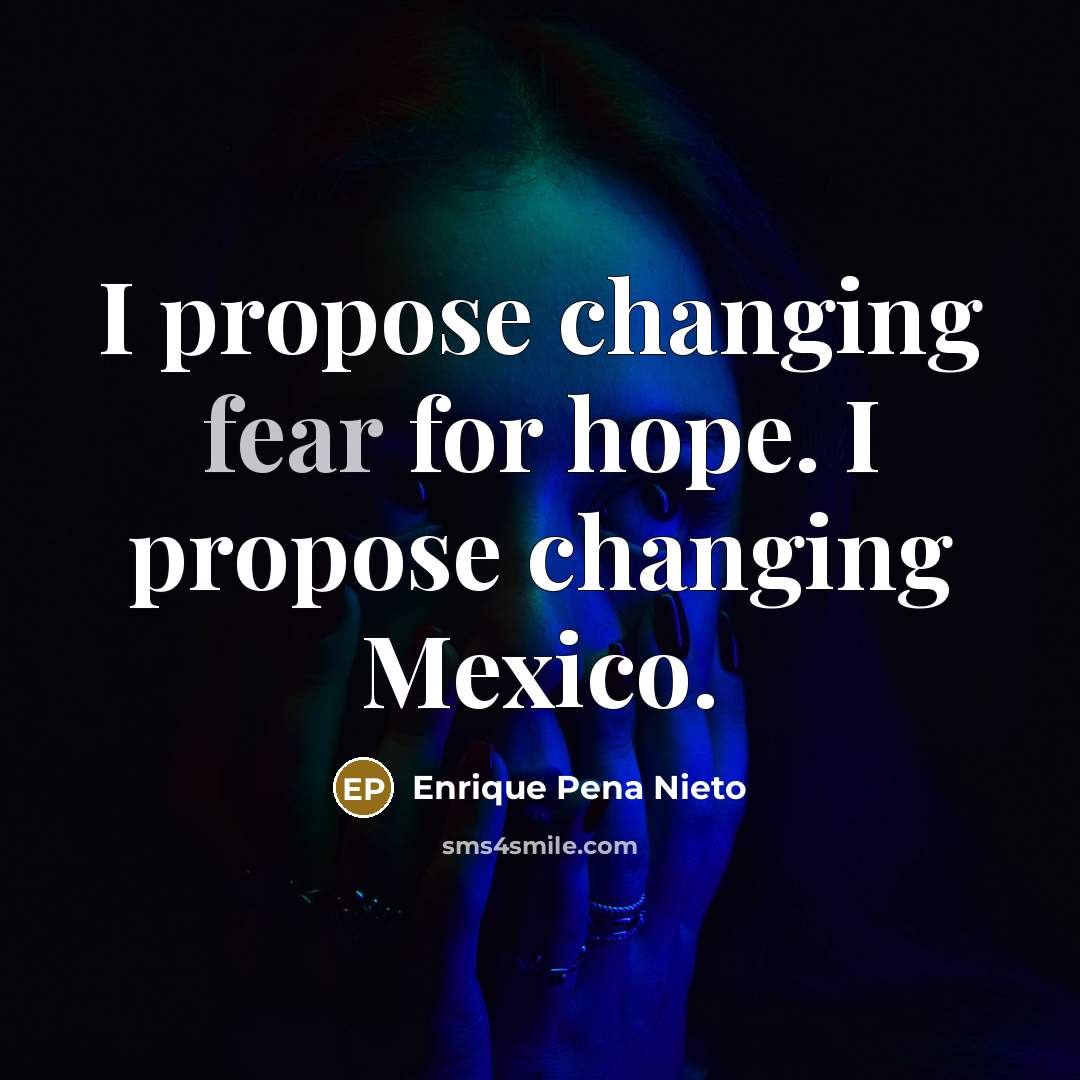 “I propose changing fear for hope. I propose changing Mexico.…” quote by Enrique Pena Nieto