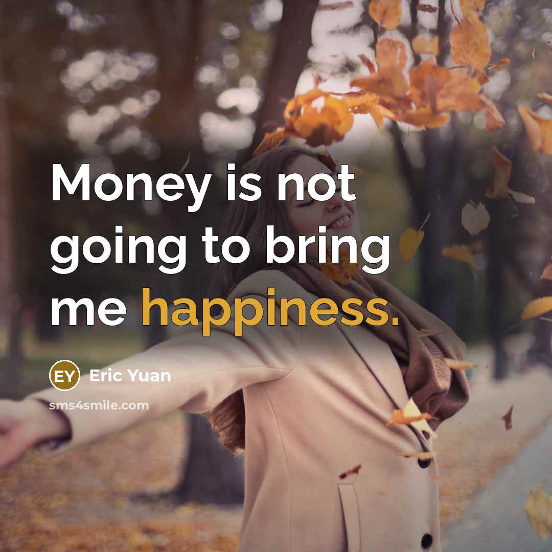 “Money is not going to bring me happiness.…” quote by Eric Yuan