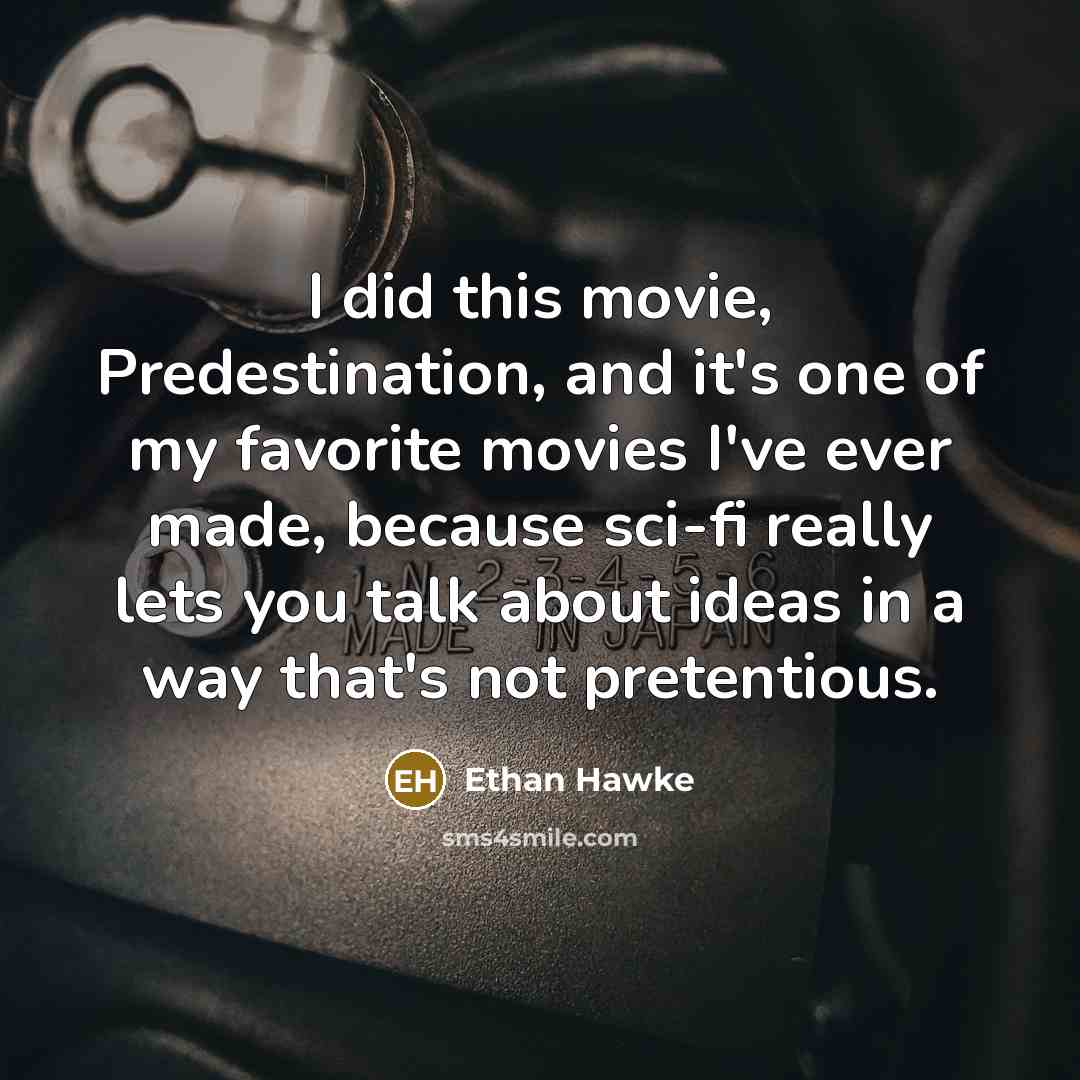“I did this movie, Predestination, and it's one of my favorite movies I've ever made, because sci-fi really lets you talk about ideas in a way that's not pretentious.” quote by Ethan Hawke