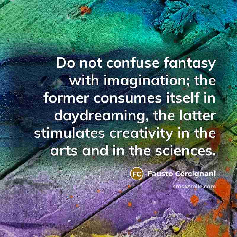 “Do not confuse fantasy with imagination; the former consumes itself…” quote by Fausto Cercignani