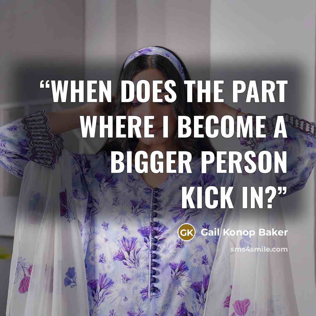 “When does the part where I become a bigger person kick in?” quote by Gail Konop Baker