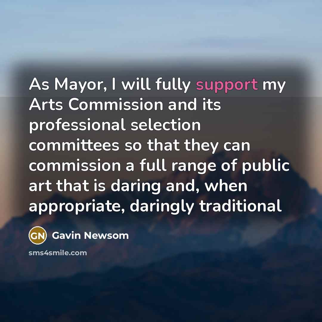 “As Mayor, I will fully support my Arts Commission and…” quote by Gavin Newsom