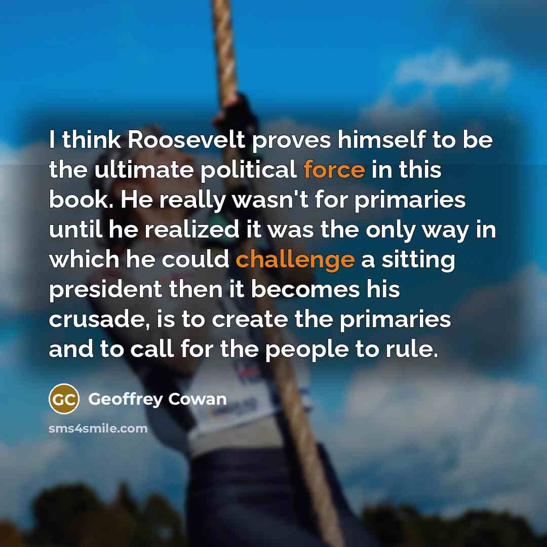 “I think Roosevelt proves himself to be the ultimate political…” quote by Geoffrey Cowan