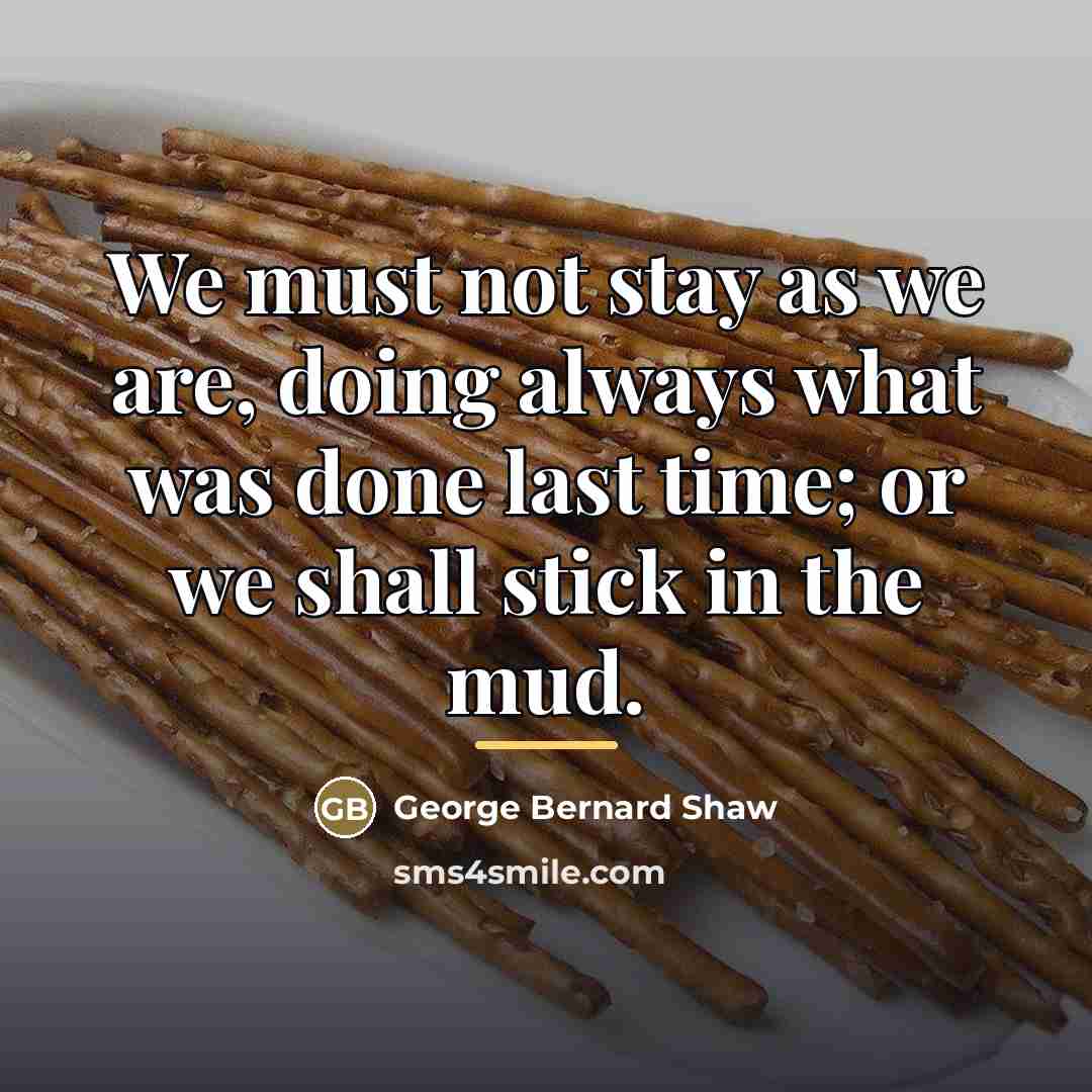 “We must not stay as we are, doing always what…” quote by George Bernard Shaw