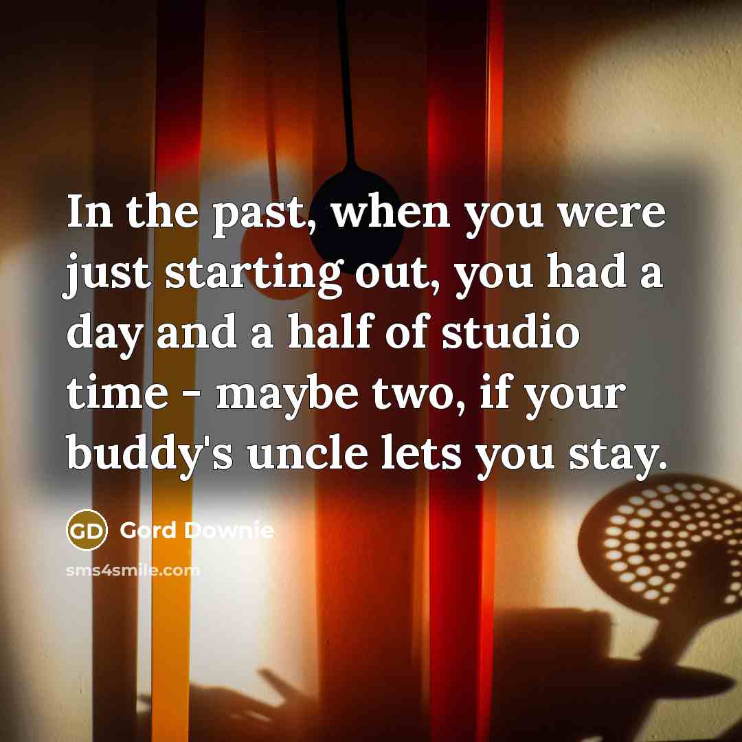 “In the past, when you were just starting out, you…” quote by Gord Downie