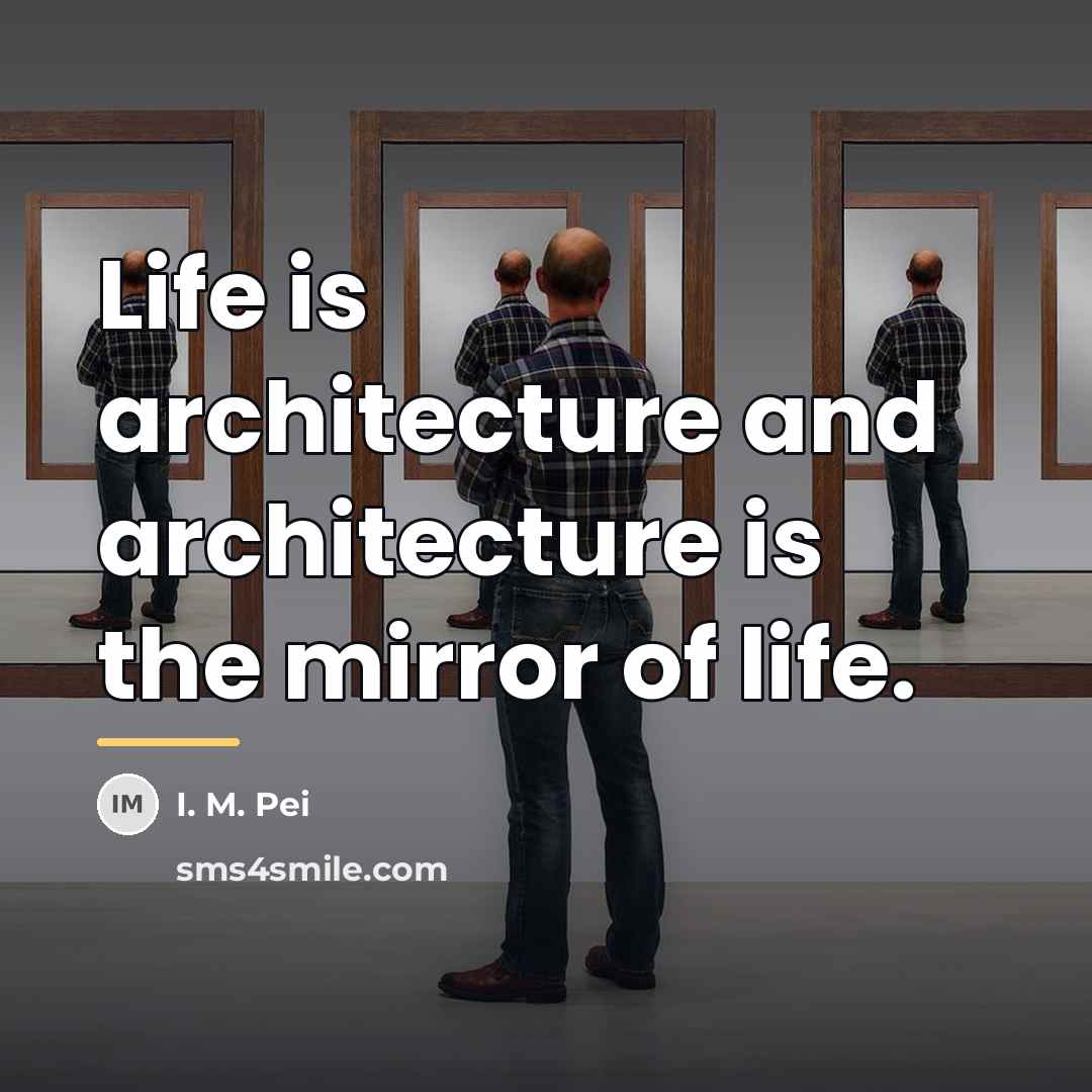 “Life is architecture and architecture is the mirror of life.…” quote by I. M. Pei