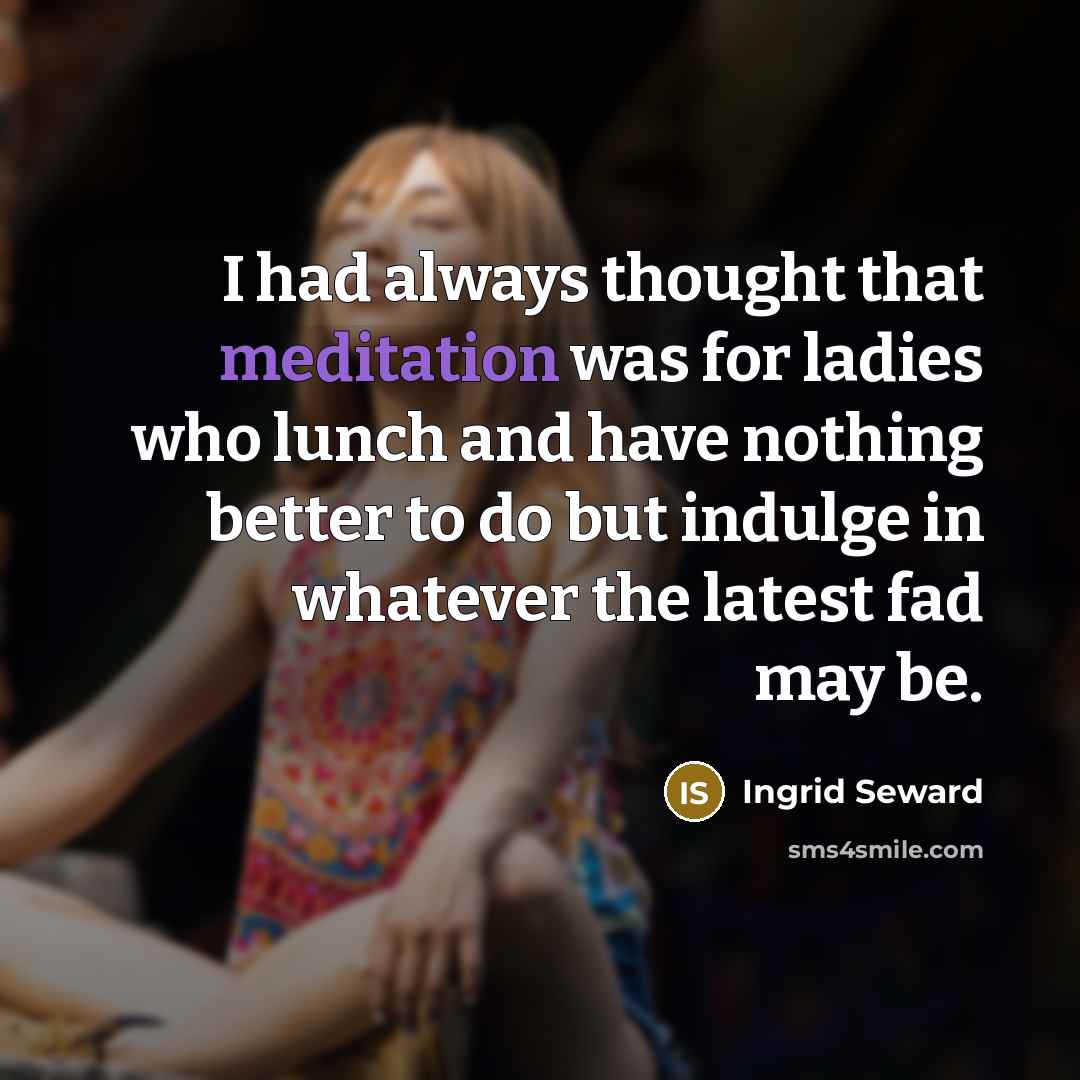 “I had always thought that meditation was for ladies who…” quote by Ingrid Seward
