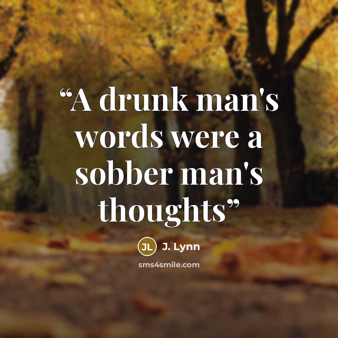 “A drunk man's words were a sobber man's thoughts” quote by J. Lynn