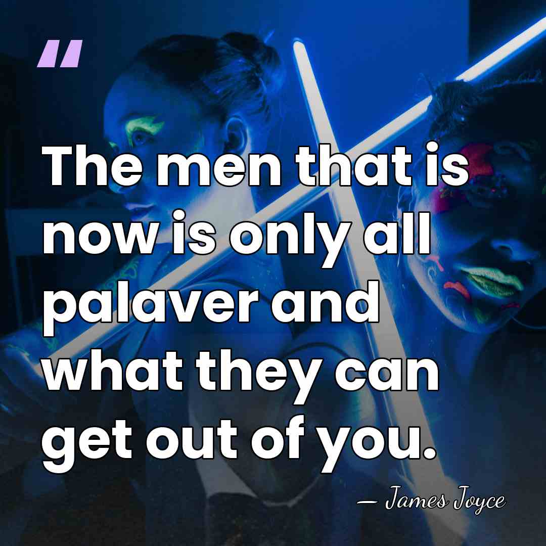The men that is now is only all palaver and what they&hellip; - James Joyce