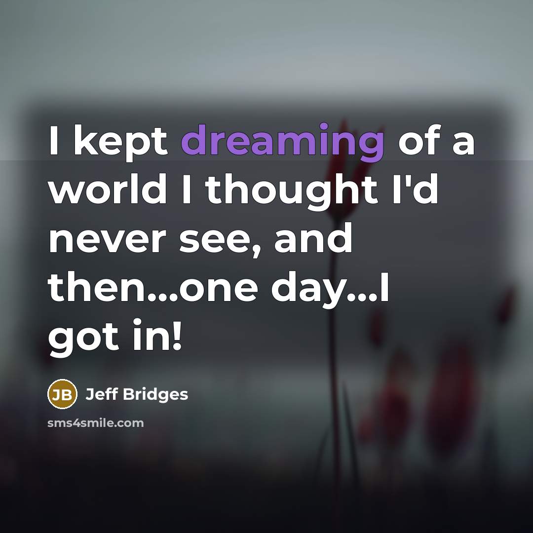 “I kept dreaming of a world I thought I'd never…” quote by Jeff Bridges