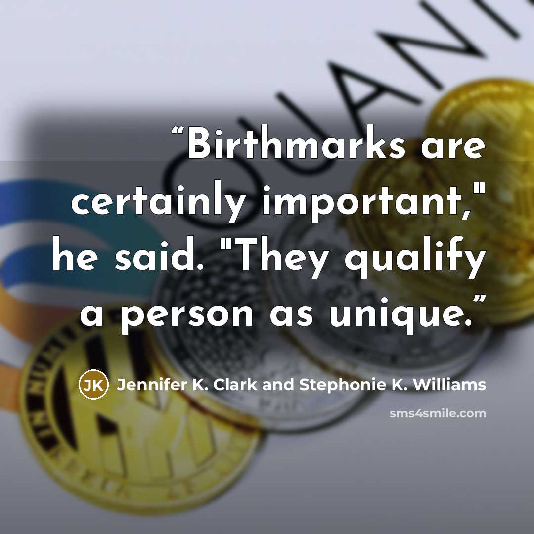 “Birthmarks are certainly important," he said. "They qualify a person as unique.” quote by Jennifer K. Clark and Stephonie K. Williams