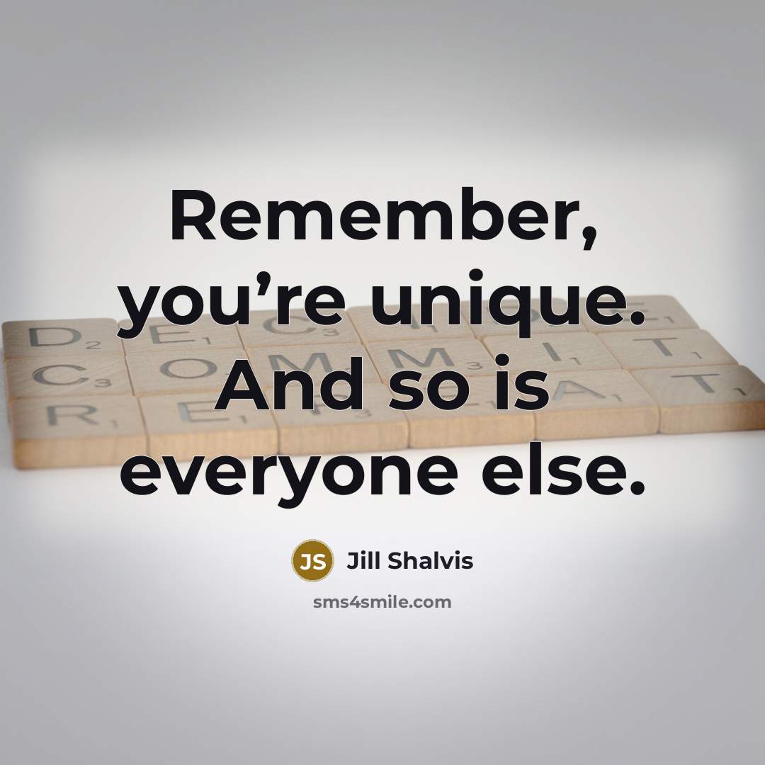 “Remember, you’re unique. And so is everyone else.” quote by Jill Shalvis