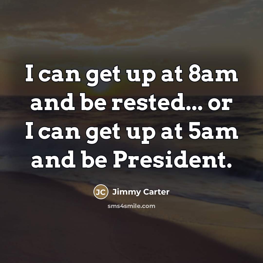 “I can get up at 8am and be rested... or…” quote by Jimmy Carter