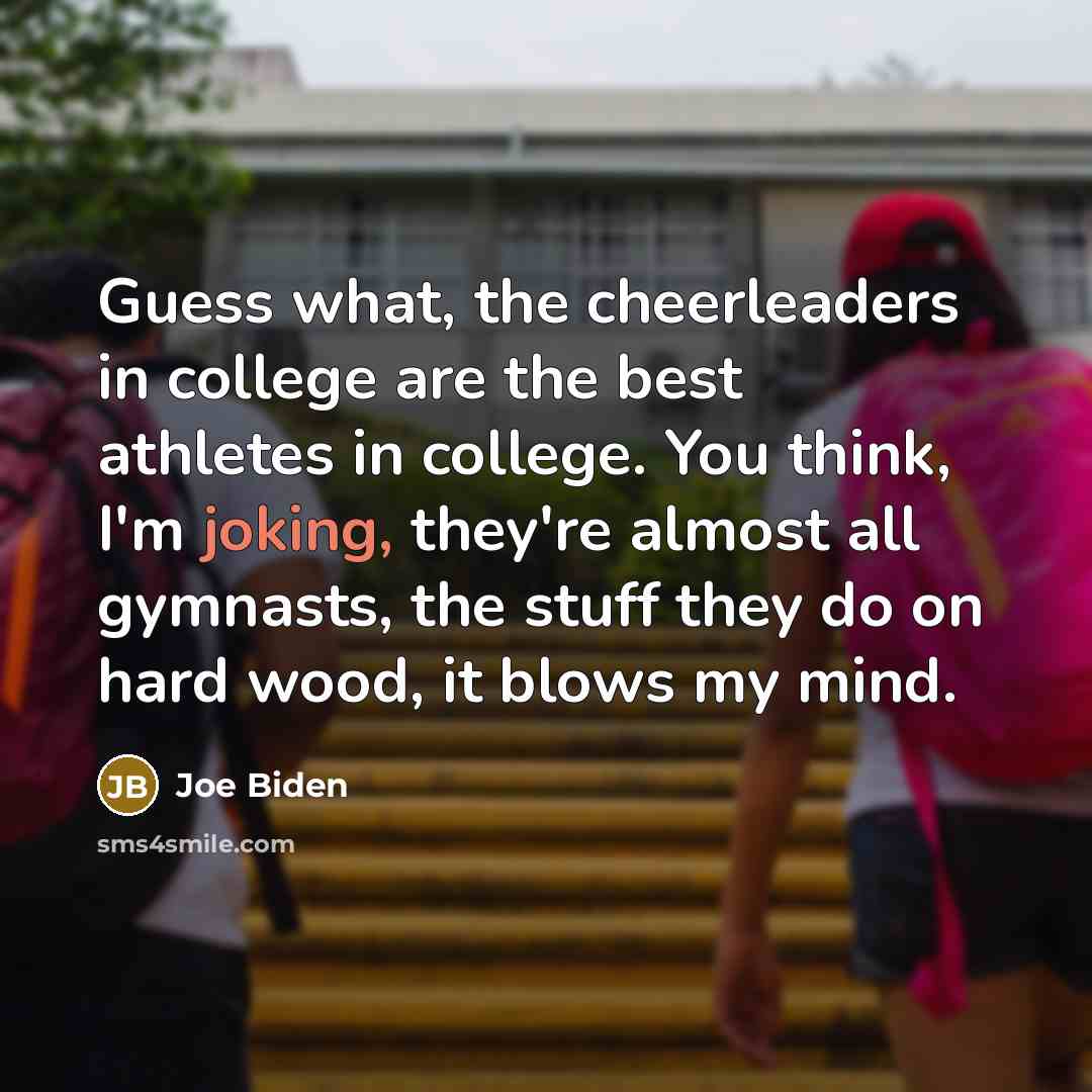 “Guess what, the cheerleaders in college are the best athletes…” quote by Joe Biden